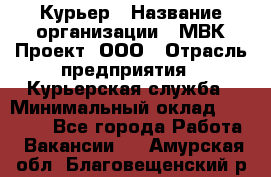 Курьер › Название организации ­ МВК-Проект, ООО › Отрасль предприятия ­ Курьерская служба › Минимальный оклад ­ 28 000 - Все города Работа » Вакансии   . Амурская обл.,Благовещенский р-н